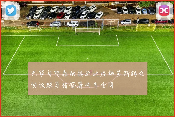 巴萨与阿森纳接近达成热苏斯转会协议球员将签署两年合同